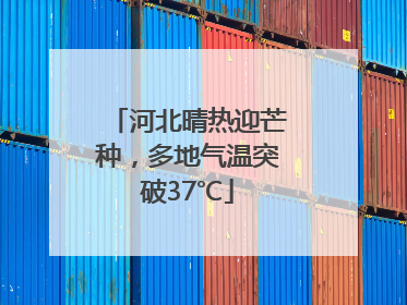 河北晴热迎芒种，多地气温突破37℃