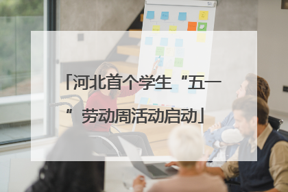河北首个学生“五一”劳动周活动启动