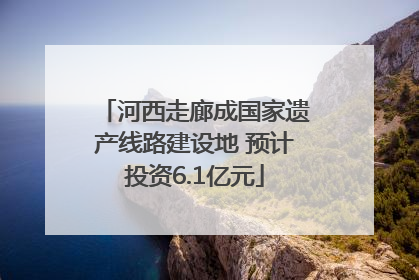 河西走廊成国家遗产线路建设地 预计投资6.1亿元
