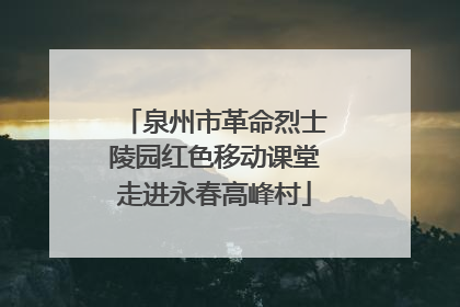 泉州市革命烈士陵园红色移动课堂走进永春高峰村