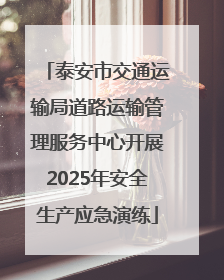 泰安市交通运输局道路运输管理服务中心开展2025年安全生产应急演练