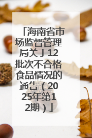 海南省市场监督管理局关于12批次不合格食品情况的通告（2025年第12期）