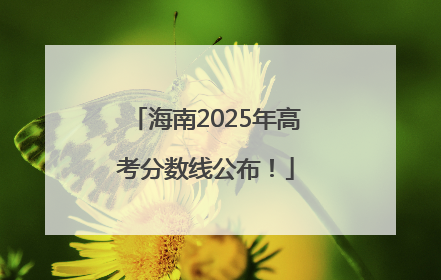 海南2025年高考分数线公布！