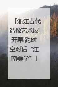浙江古代造像艺术展开幕 跨时空对话“江南美学”
