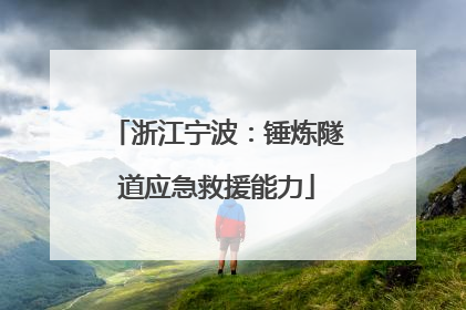 浙江宁波：锤炼隧道应急救援能力