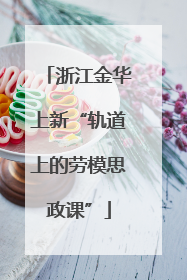 浙江金华上新“轨道上的劳模思政课”