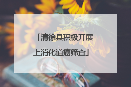 清徐县积极开展上消化道癌筛查