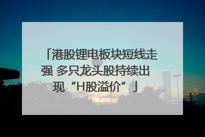 港股锂电板块短线走强 多只龙头股持续出现“H股溢价”