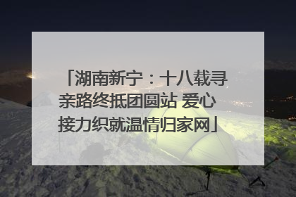 湖南新宁：十八载寻亲路终抵团圆站 爱心接力织就温情归家网