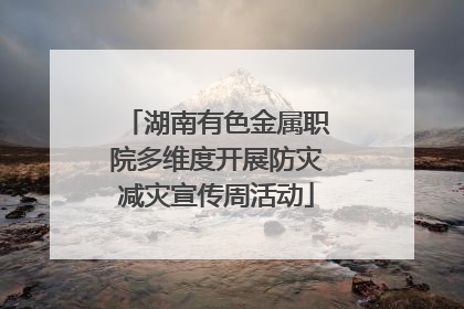 湖南有色金属职院多维度开展防灾减灾宣传周活动
