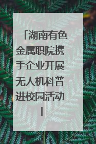 湖南有色金属职院携手企业开展无人机科普进校园活动