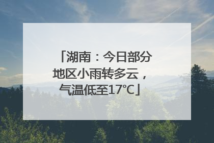 湖南：今日部分地区小雨转多云，气温低至17℃