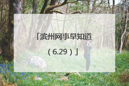 滨州网事早知道（6.29）