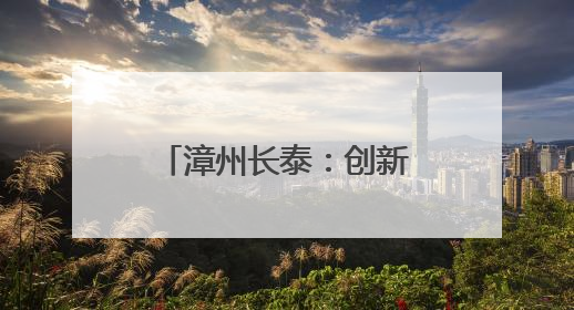 漳州长泰：创新地名文化建设，赋能城市更新