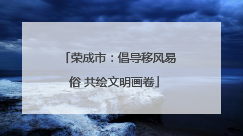 荣成市：倡导移风易俗 共绘文明画卷