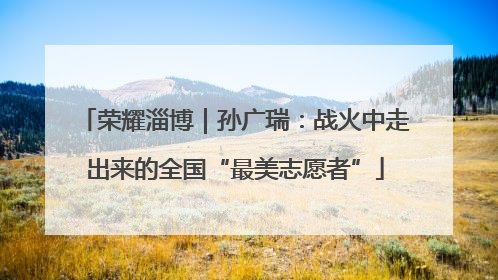 荣耀淄博｜孙广瑞：战火中走出来的全国“最美志愿者”