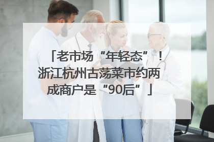 老市场“年轻态”！浙江杭州古荡菜市约两成商户是“90后”