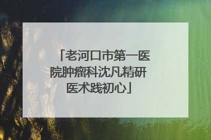 老河口市第一医院肿瘤科沈凡精研医术践初心