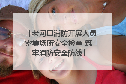 老河口消防开展人员密集场所安全检查 筑牢消防安全防线