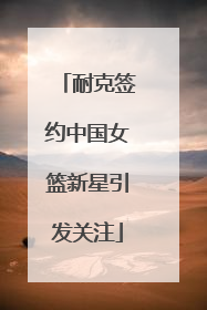 耐克签约中国女篮新星引发关注