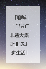 聊城：“五好”非遗大集让非遗走进生活
