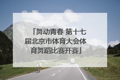 舞动青春 第十七届北京市体育大会体育舞蹈比赛开赛