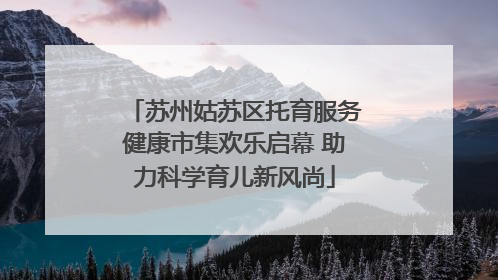 苏州姑苏区托育服务健康市集欢乐启幕 助力科学育儿新风尚