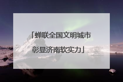 蝉联全国文明城市 彰显济南软实力
