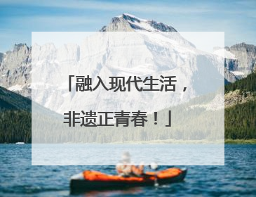 融入现代生活，非遗正青春！