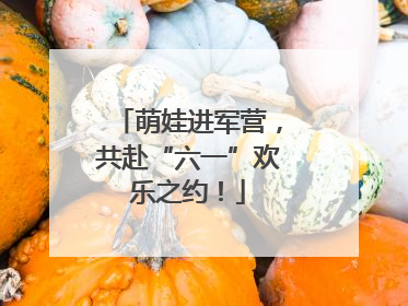 萌娃进军营，共赴“六一”欢乐之约！