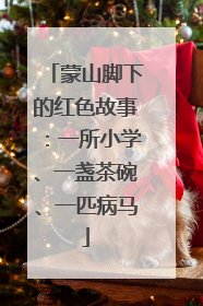 蒙山脚下的红色故事：一所小学、一盏茶碗、一匹病马