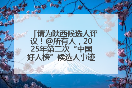 请为陕西候选人评议！@所有人，2025年第二次“中国好人榜”候选人事迹展示评议开始