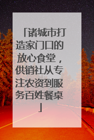 诸城市打造家门口的放心食堂，供销社从专注农资到服务百姓餐桌