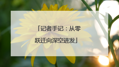记者手记：从零跃迁向深空进发