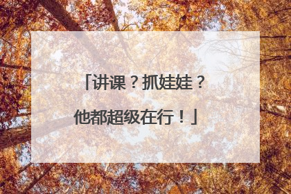 讲课？抓娃娃？他都超级在行！