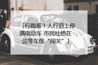 行路难！人行道上停满电动车 市民吐槽在这等车像“闯关”