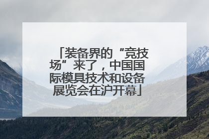 装备界的“竞技场”来了，中国国际模具技术和设备展览会在沪开幕