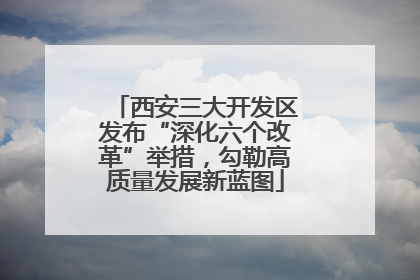 西安三大开发区发布“深化六个改革”举措，勾勒高质量发展新蓝图