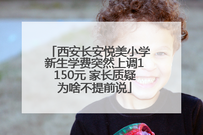 西安长安悦美小学新生学费突然上调1150元 家长质疑为啥不提前说
