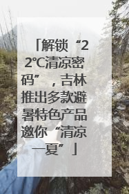 解锁“22℃清凉密码”，吉林推出多款避暑特色产品邀你“清凉一夏”