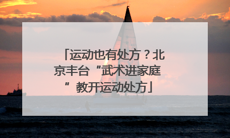 运动也有处方？北京丰台“武术进家庭”教开运动处方