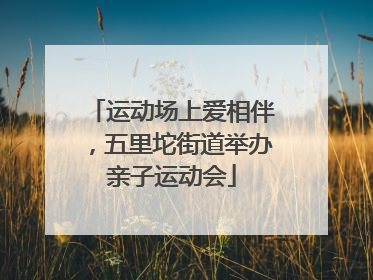 运动场上爱相伴，五里坨街道举办亲子运动会