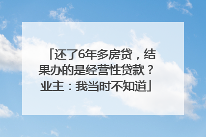 还了6年多房贷，结果办的是经营性贷款？业主：我当时不知道