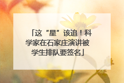 这“星”该追！科学家在石家庄演讲被学生排队要签名