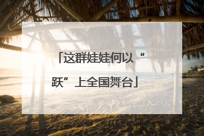 这群娃娃何以“跃”上全国舞台