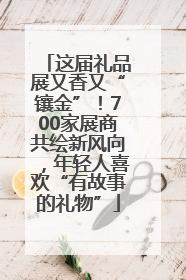 这届礼品展又香又“镶金”！700家展商共绘新风向，年轻人喜欢“有故事的礼物”