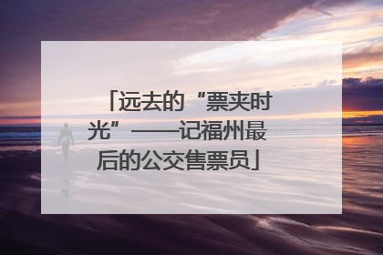 远去的“票夹时光”——记福州最后的公交售票员