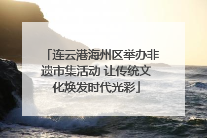 连云港海州区举办非遗市集活动 让传统文化焕发时代光彩