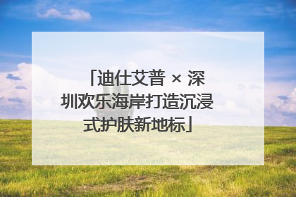 迪仕艾普 × 深圳欢乐海岸打造沉浸式护肤新地标
