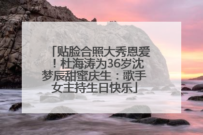 贴脸合照大秀恩爱！杜海涛为36岁沈梦辰甜蜜庆生：歌手女主持生日快乐